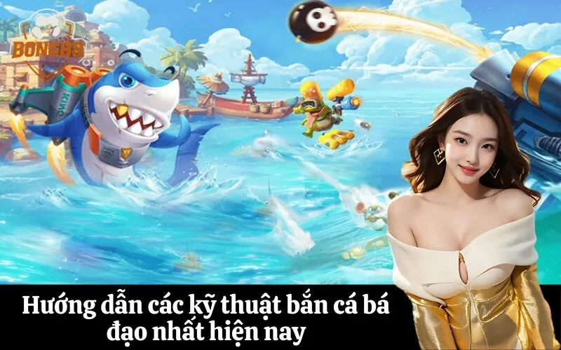 Hướng dẫn các kỹ thuật bắn cá bá đạo nhất hiện nay