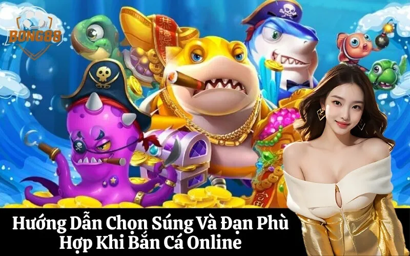 Hướng Dẫn Chọn Súng Và Đạn Phù Hợp Khi Bắn Cá Online