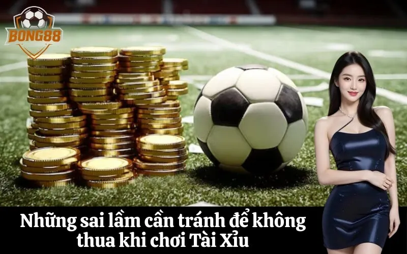 Những sai lầm cần tránh để không thua khi chơi Tài Xỉu