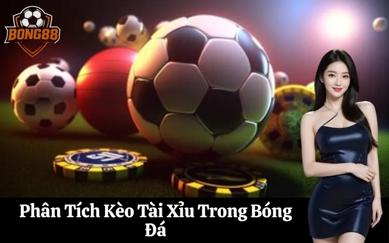 Phân Tích Kèo Tài Xỉu Trong Bóng Đá