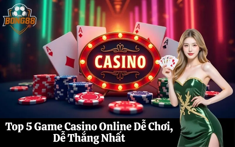 Top 5 Game Casino Online Dễ Chơi, Dễ Thắng Nhất