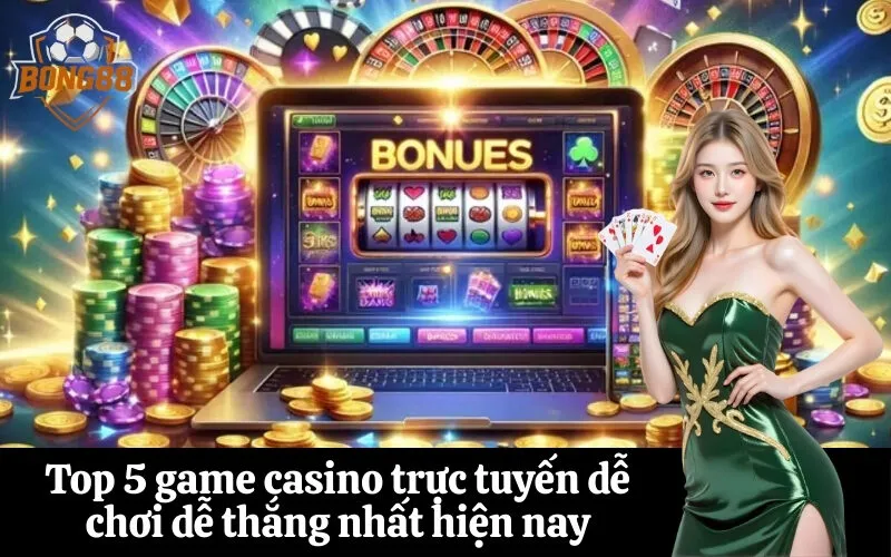 Top 5 game casino trực tuyến dễ chơi dễ thắng nhất hiện nay